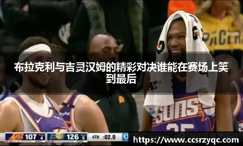 布拉克利与吉灵汉姆的精彩对决谁能在赛场上笑到最后