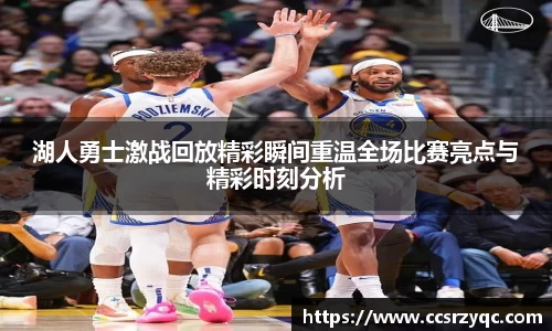 湖人勇士激战回放精彩瞬间重温全场比赛亮点与精彩时刻分析