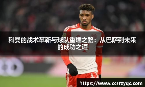 科曼的战术革新与球队重建之路：从巴萨到未来的成功之道