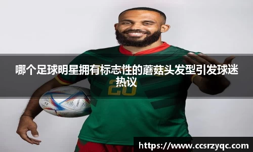哪个足球明星拥有标志性的蘑菇头发型引发球迷热议