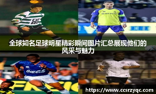全球知名足球明星精彩瞬间图片汇总展现他们的风采与魅力