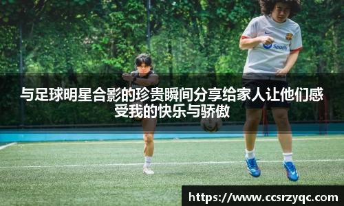 与足球明星合影的珍贵瞬间分享给家人让他们感受我的快乐与骄傲