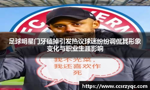 足球明星门牙磕掉引发热议球迷纷纷调侃其形象变化与职业生涯影响